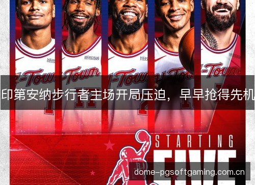 印第安纳步行者主场开局压迫，早早抢得先机