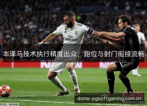 本泽马技术执行精度出众，跑位与射门衔接流畅